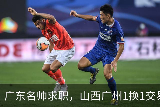 广东名帅求职，山西广州1换1交易达成，2队争夺胡金秋，浙江外援离队