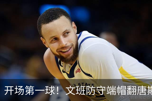 开场第一球！文班防守端帽翻唐斯 反击接球双手扣篮打进
