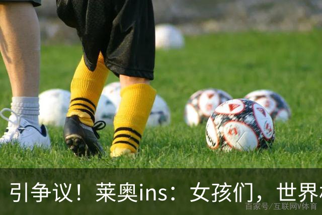 引争议！莱奥ins：女孩们，世界杯结束了，你们不用再假装懂球了