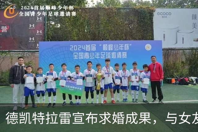 德凯特拉雷宣布求婚成果，与女友秀恩爱合影和订婚戒指