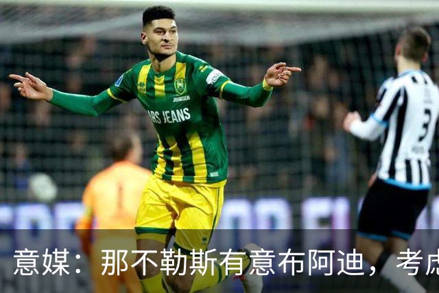 意媒：那不勒斯有意布阿迪，考虑引进他取代可能离队的洛博特卡