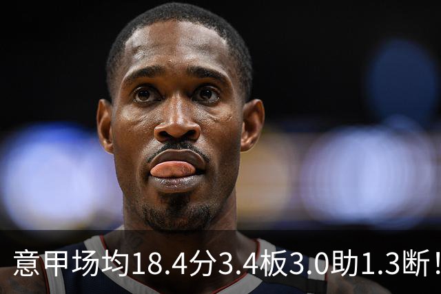 意甲场均18.4分3.4板3.0助1.3断！媒体人：浙江签约小外援维塔尔