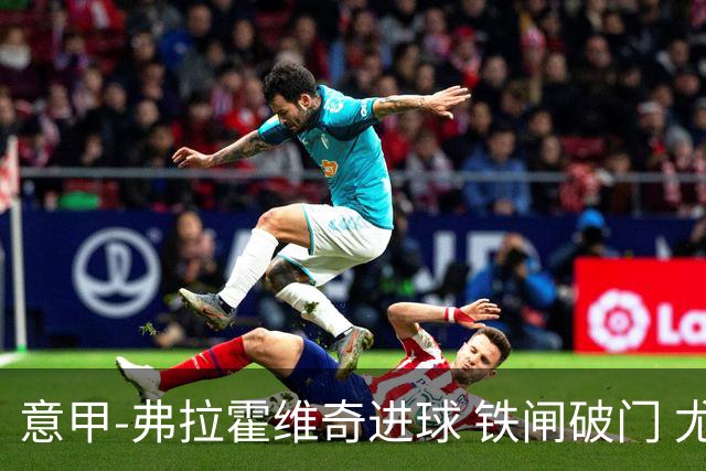 意甲-弗拉霍维奇进球 铁闸破门 尤文2-1客场逆转