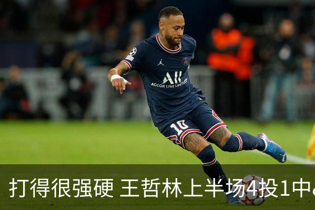 打得很强硬 王哲林上半场4投1中&4罚0中得到2分5板1助1帽