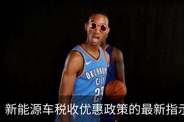 新能源车税收优惠政策的最新指示