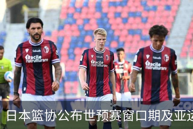 日本篮协公布世预赛窗口期及亚运会首批集训名单：川岛悠翔入选