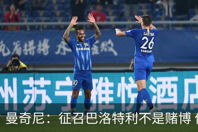曼奇尼：征召巴洛特利不是赌博 他会拼尽全力