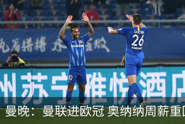 曼晚：曼联进欧冠 奥纳纳周薪重回17万镑，出售不易可能再次外租