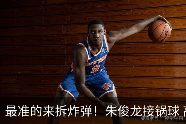 最准的来拆炸弹！朱俊龙接锅球 高难度后仰打板压哨三分再扔进！