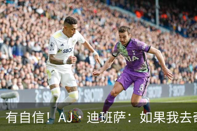 有自信！AJ·迪班萨：如果我去奇才 我会进季后赛的