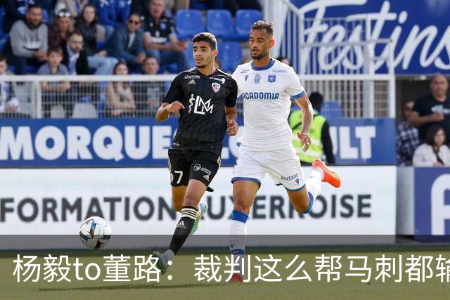 杨毅to董路：裁判这么帮马刺都输 在足球世界很罕见 除02世界杯