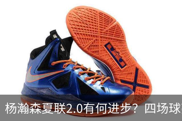 杨瀚森夏联2.0有何进步？四场球亮点与隐忧同在