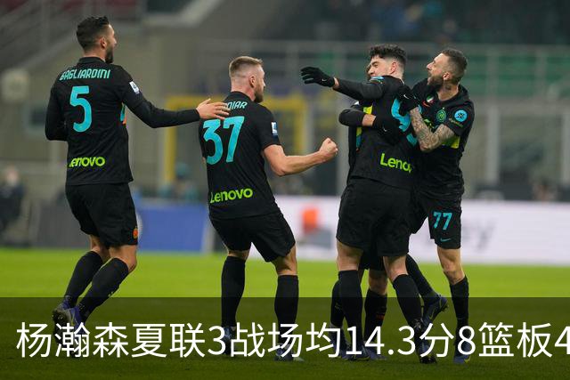 杨瀚森夏联3战场均14.3分8篮板4助攻 此前世预赛场均9.5分6板