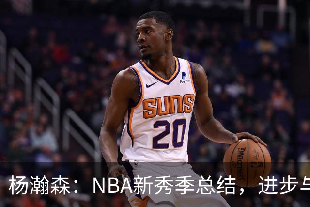 杨瀚森：NBA新秀季总结，进步与不足并存