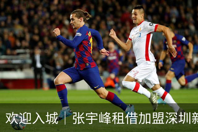 欢迎入城｜张宇峰租借加盟深圳新鹏城足球俱乐部