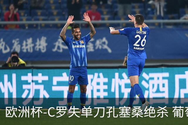 欧洲杯-C罗失单刀孔塞桑绝杀 葡萄牙2-1捷克
