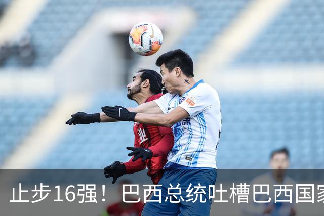 止步16强！巴西总统吐槽巴西国家队：就一个人跟包机回国，丢人！