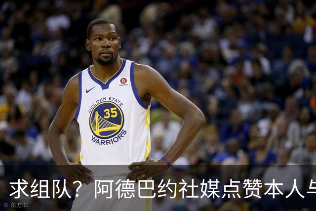 求组队？阿德巴约社媒点赞本人与字母哥&老詹的AI合成照片