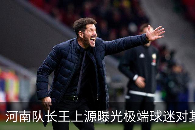 河南队长王上源曝光极端球迷对其孩子的恶语攻击