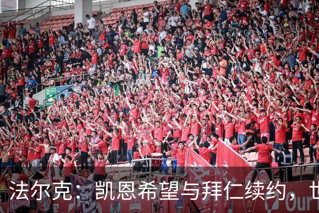 法尔克：凯恩希望与拜仁续约，世界杯后双方进行谈判