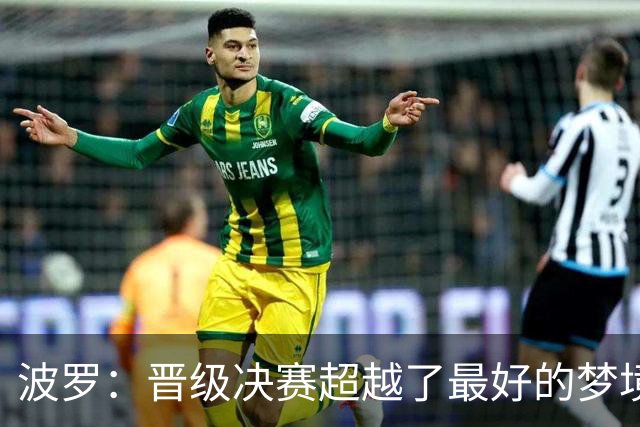 波罗：晋级决赛超越了最好的梦境 我实在是跑不动了才要求被换下