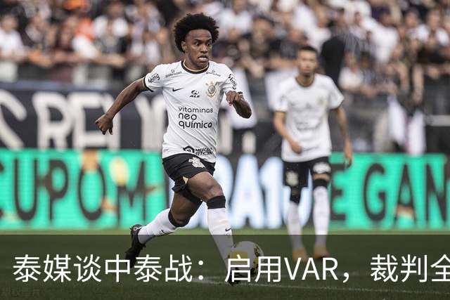 泰媒谈中泰战：启用VAR，裁判全部来自韩国，总计可更换11名球员