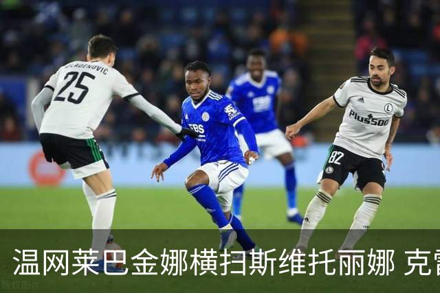 温网莱巴金娜横扫斯维托丽娜 克雷茨科娃首进4强