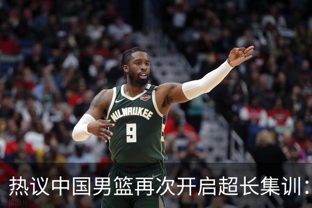 热议中国男篮再次开启超长集训：媒体人吐槽严重与世界脱轨