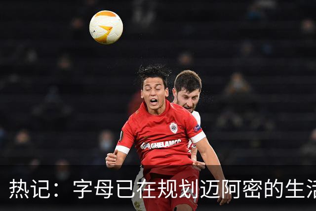 热记：字母已在规划迈阿密的生活 但他没有表示到别队就不续约