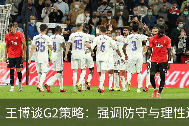 王博谈G2策略：强调防守与理性进攻，力求逆转局势！