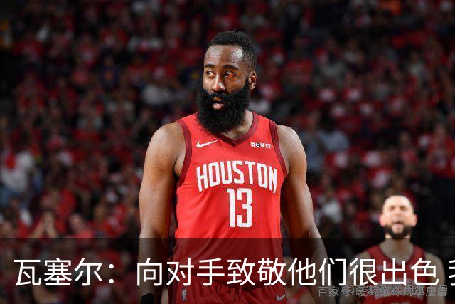 瓦塞尔：向对手致敬他们很出色 我们本季很棒打破了很多人的质疑