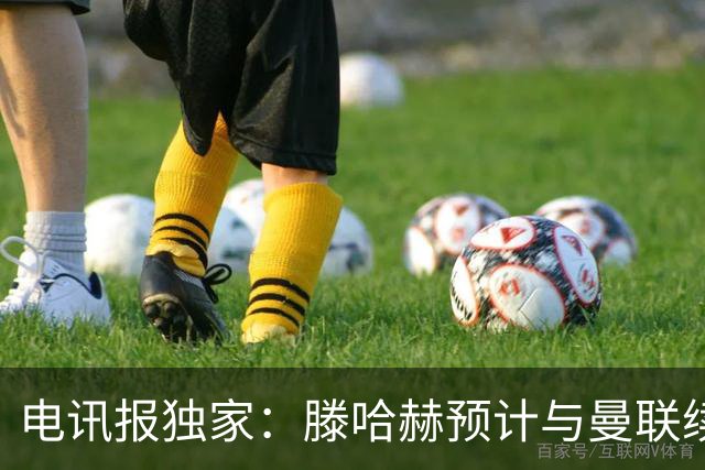 电讯报独家：滕哈赫预计与曼联续约至2027年