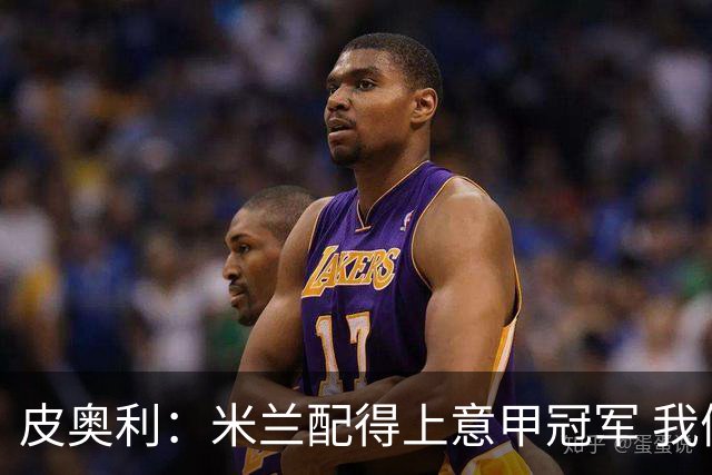 皮奥利：米兰配得上意甲冠军 我们比国米更稳定