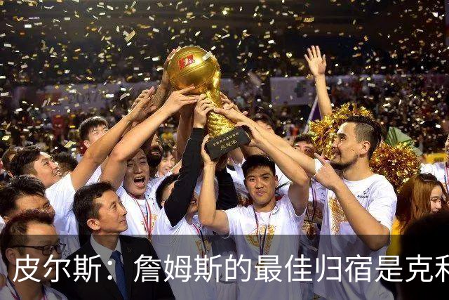 皮尔斯：詹姆斯的最佳归宿是克利夫兰 无论他选择哪里都是对的