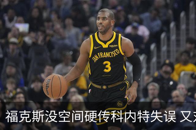 福克斯没空间硬传科内特失误 又对哈特愚蠢恶犯 对方1回合得5分！