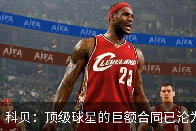 科贝：顶级球星的巨额合同已沦为“金笼子”，特狮是最典型案例