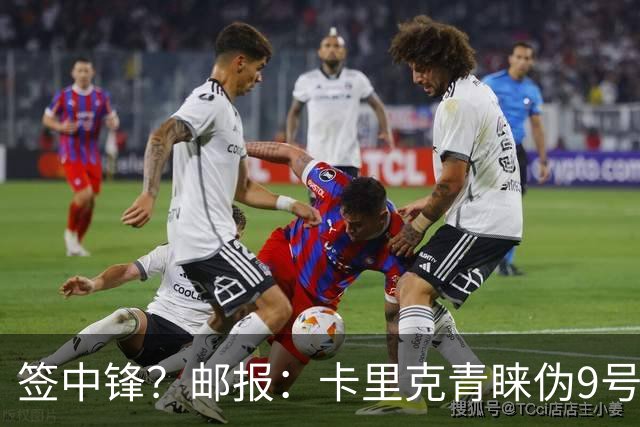 签中锋？邮报：卡里克青睐伪9号战术，库尼亚、姆伯莫能客串中锋