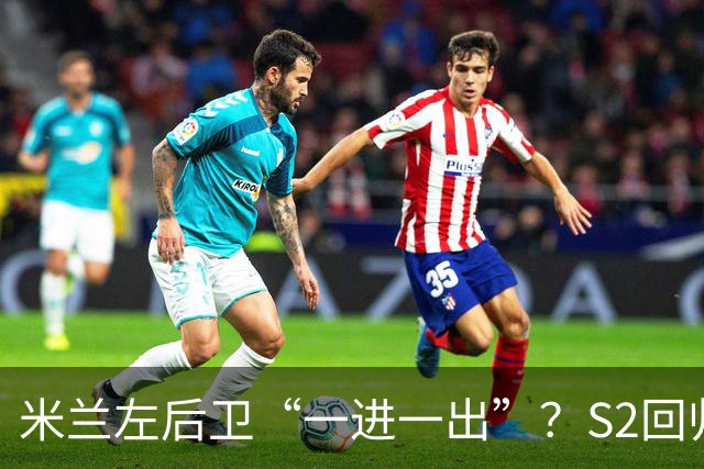 米兰左后卫“一进一出”？S2回归英超很熟悉，阿莫林想买昔日旧部