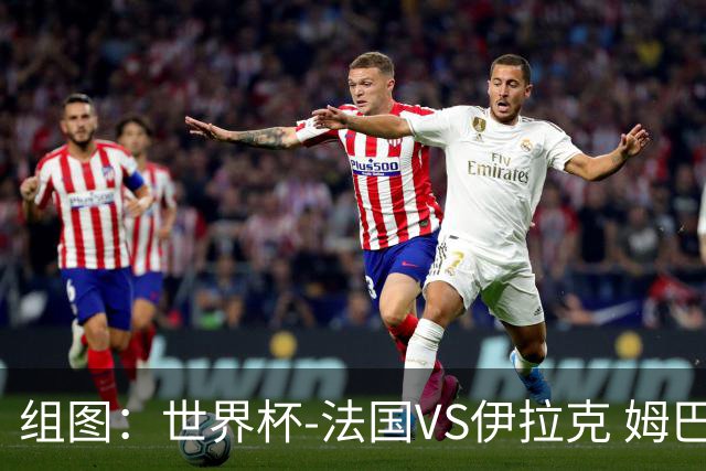 组图：世界杯-法国VS伊拉克 姆巴佩攻入个人第15球
