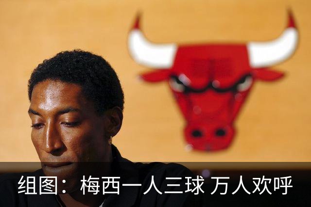 组图：梅西一人三球 万人欢呼