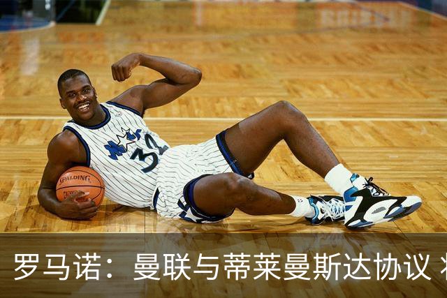 罗马诺：曼联与蒂莱曼斯达协议 将激活4100万欧解约条款