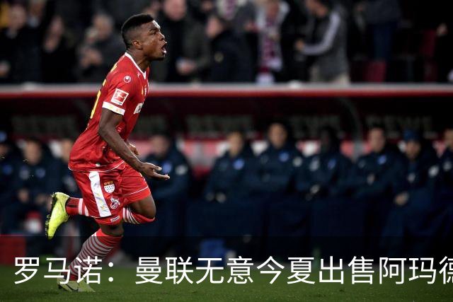 罗马诺：曼联无意今夏出售阿玛德，他们对球员的能力充满信心