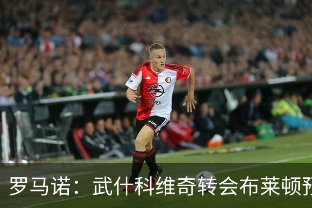 罗马诺：武什科维奇转会布莱顿预计本周官宣，体检已经安排