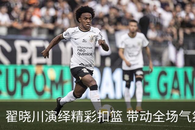 翟晓川演绎精彩扣篮 带动全场气氛