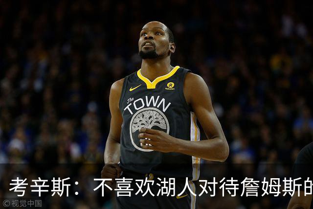 考辛斯：不喜欢湖人对待詹姆斯的方式 传奇球星没有得到应有尊重