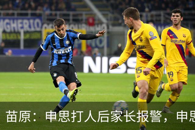 苗原：申思打人后家长报警，申思否认打骂，俱乐部协商后视频下架