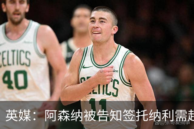 英媒：阿森纳被告知签托纳利需超8500万镑，经纪公司能抽10%佣金