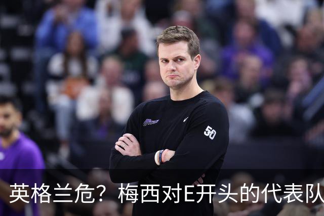 英格兰危？梅西对E开头的代表队打入了13球 仅次对B和C开头的队伍