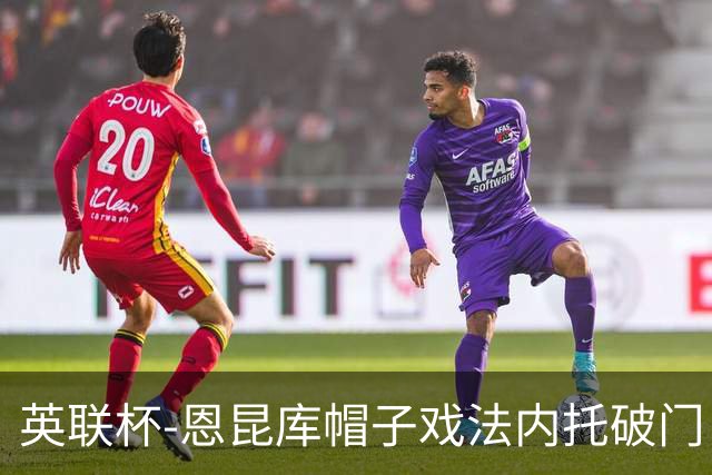 英联杯-恩昆库帽子戏法内托破门 切尔西5-0巴罗