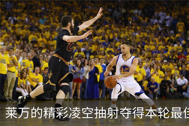 莱万的精彩凌空抽射夺得本轮最佳进球